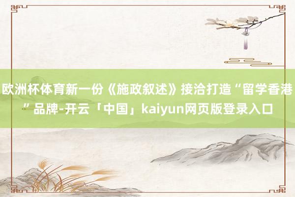 欧洲杯体育新一份《施政叙述》接洽打造“留学香港”品牌-开云「中国」kaiyun网页版登录入口