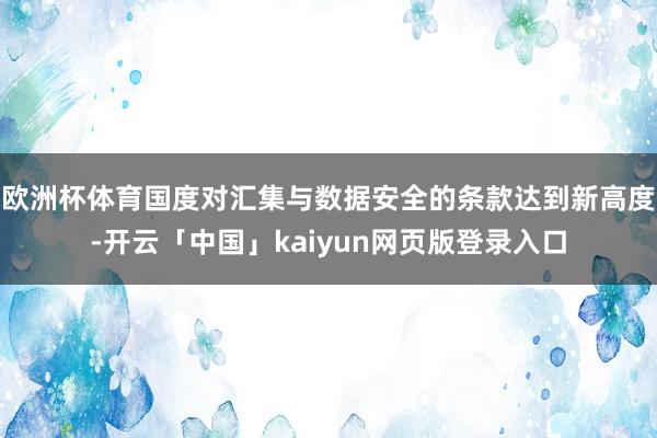 欧洲杯体育国度对汇集与数据安全的条款达到新高度-开云「中国」kaiyun网页版登录入口