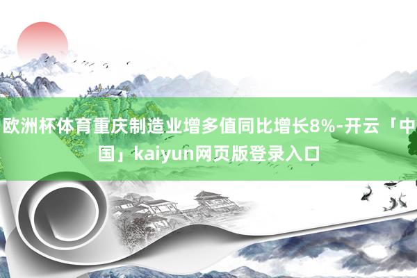 欧洲杯体育重庆制造业增多值同比增长8%-开云「中国」kaiyun网页版登录入口