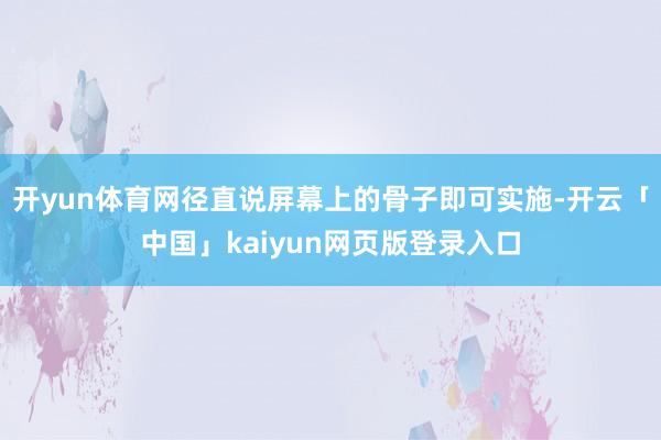 开yun体育网径直说屏幕上的骨子即可实施-开云「中国」kaiyun网页版登录入口