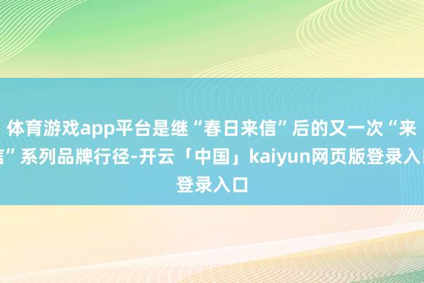 体育游戏app平台是继“春日来信”后的又一次“来信”系列品牌行径-开云「中国」kaiyun网页版登录入口