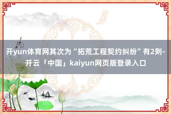开yun体育网其次为“拓荒工程契约纠纷”有2则-开云「中国」kaiyun网页版登录入口