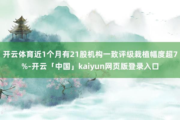 开云体育近1个月有21股机构一致评级栽植幅度超7%-开云「中国」kaiyun网页版登录入口