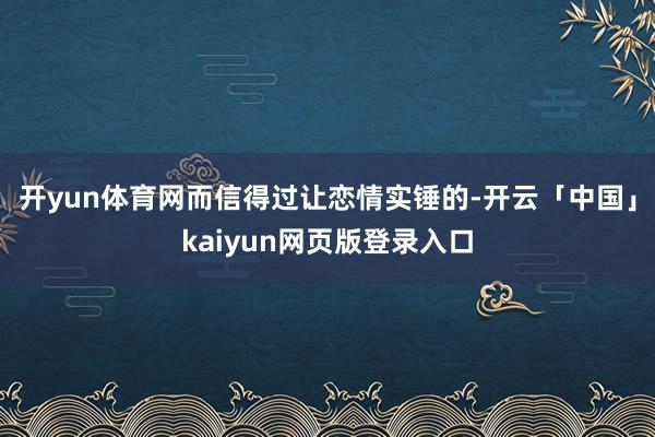 开yun体育网而信得过让恋情实锤的-开云「中国」kaiyun网页版登录入口