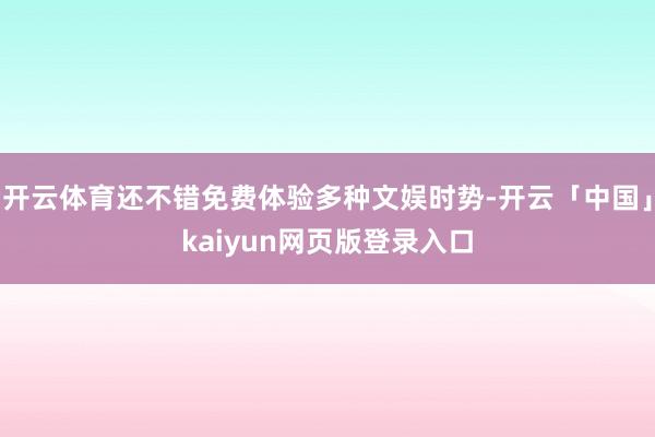 开云体育还不错免费体验多种文娱时势-开云「中国」kaiyun网页版登录入口