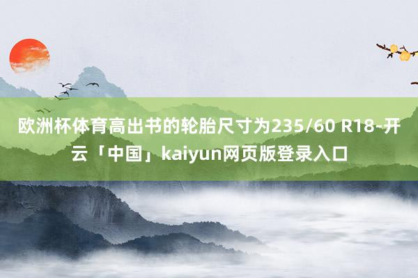 欧洲杯体育高出书的轮胎尺寸为235/60 R18-开云「中国」kaiyun网页版登录入口