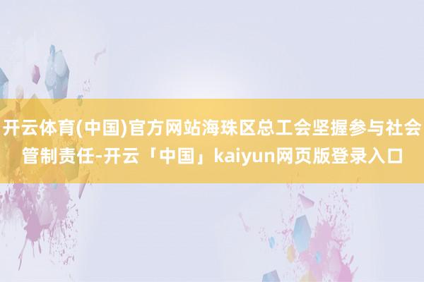 开云体育(中国)官方网站海珠区总工会坚握参与社会管制责任-开云「中国」kaiyun网页版登录入口
