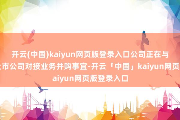 开云(中国)kaiyun网页版登录入口公司正在与一家宁波上市公司对接业务并购事宜-开云「中国」kaiyun网页版登录入口