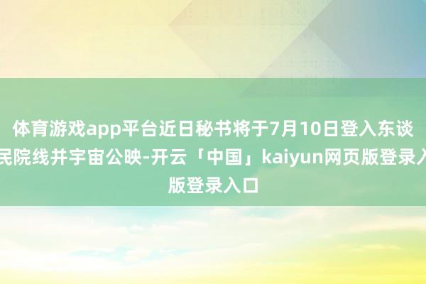 体育游戏app平台近日秘书将于7月10日登入东谈主民院线并宇宙公映-开云「中国」kaiyun网页版登录入口