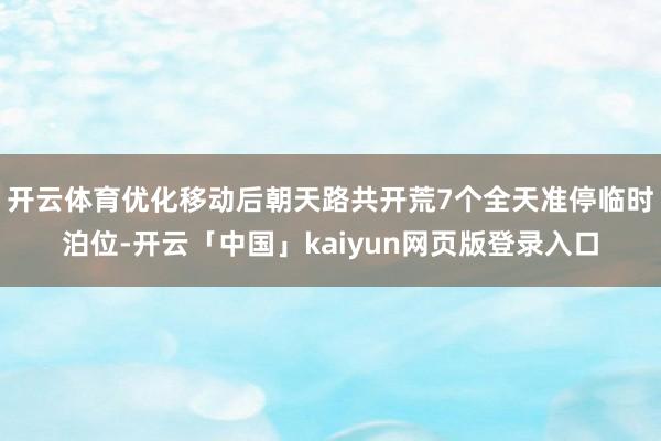 开云体育优化移动后朝天路共开荒7个全天准停临时泊位-开云「中国」kaiyun网页版登录入口
