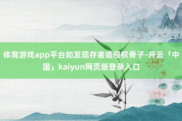 体育游戏app平台如发现存害或侵权骨子-开云「中国」kaiyun网页版登录入口