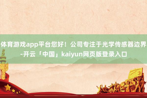 体育游戏app平台您好！公司专注于光学传感器边界-开云「中国」kaiyun网页版登录入口