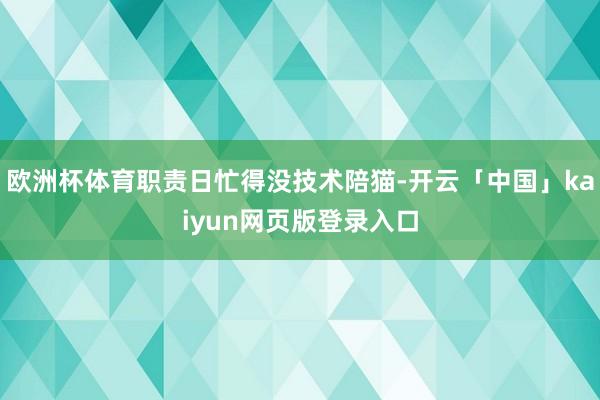 欧洲杯体育职责日忙得没技术陪猫-开云「中国」kaiyun网页版登录入口