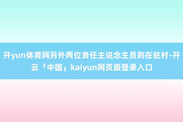 开yun体育网另外两位责任主说念主员则在驻村-开云「中国」kaiyun网页版登录入口