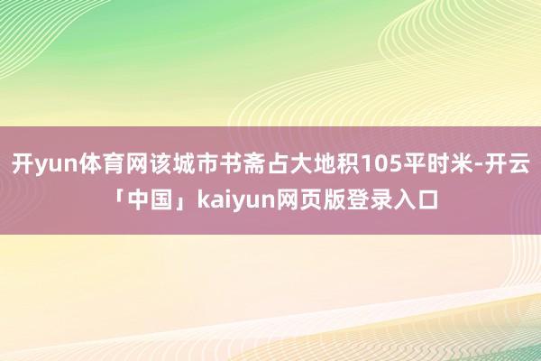 开yun体育网该城市书斋占大地积105平时米-开云「中国」kaiyun网页版登录入口
