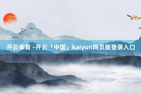 开云体育 -开云「中国」kaiyun网页版登录入口