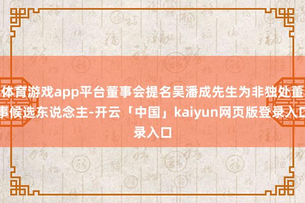 体育游戏app平台董事会提名吴潘成先生为非独处董事候选东说念主-开云「中国」kaiyun网页版登录入口
