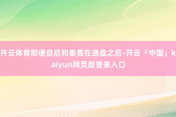 开云体育即便自后和秦昊在通盘之后-开云「中国」kaiyun网页版登录入口