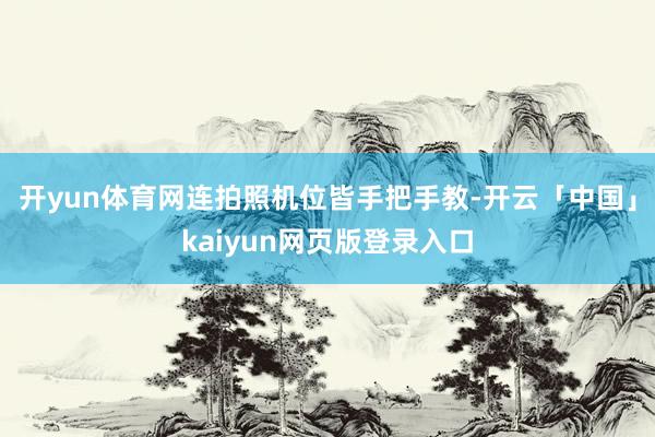 开yun体育网连拍照机位皆手把手教-开云「中国」kaiyun网页版登录入口