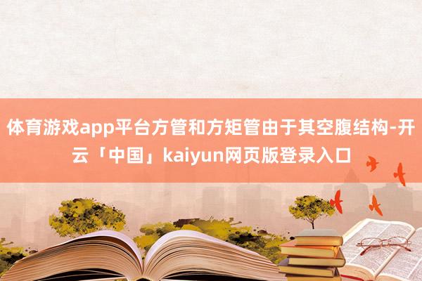 体育游戏app平台方管和方矩管由于其空腹结构-开云「中国」kaiyun网页版登录入口