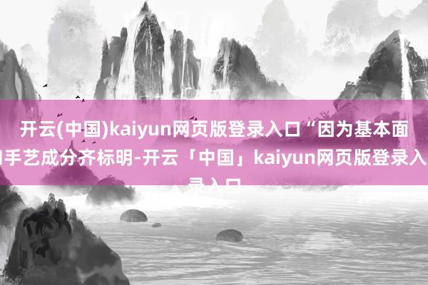 开云(中国)kaiyun网页版登录入口“因为基本面和手艺成分齐标明-开云「中国」kaiyun网页版登录入口