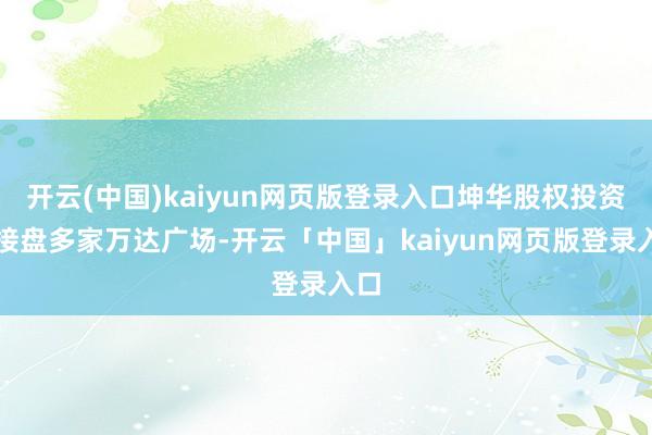 开云(中国)kaiyun网页版登录入口坤华股权投资已接盘多家万达广场-开云「中国」kaiyun网页版登录入口