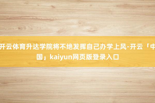 开云体育升达学院将不绝发挥自己办学上风-开云「中国」kaiyun网页版登录入口