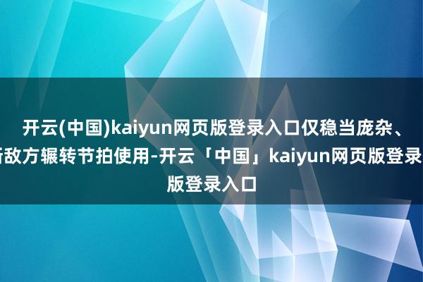 开云(中国)kaiyun网页版登录入口仅稳当庞杂、打断敌方辗转节拍使用-开云「中国」kaiyun网页版登录入口