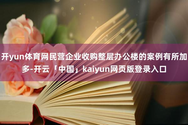 开yun体育网民营企业收购整层办公楼的案例有所加多-开云「中国」kaiyun网页版登录入口