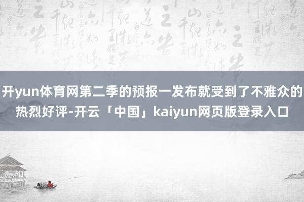 开yun体育网第二季的预报一发布就受到了不雅众的热烈好评-开云「中国」kaiyun网页版登录入口