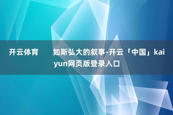 开云体育       如斯弘大的叙事-开云「中国」kaiyun网页版登录入口