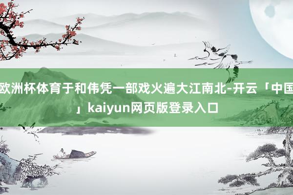 欧洲杯体育于和伟凭一部戏火遍大江南北-开云「中国」kaiyun网页版登录入口