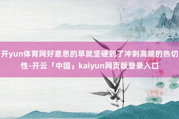开yun体育网好意思的早就坚硬到了冲刺高端的热切性-开云「中国」kaiyun网页版登录入口