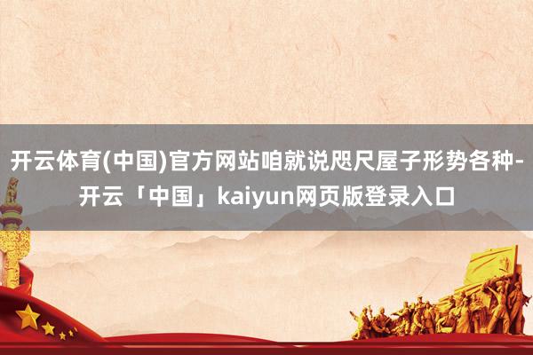 开云体育(中国)官方网站咱就说咫尺屋子形势各种-开云「中国」kaiyun网页版登录入口