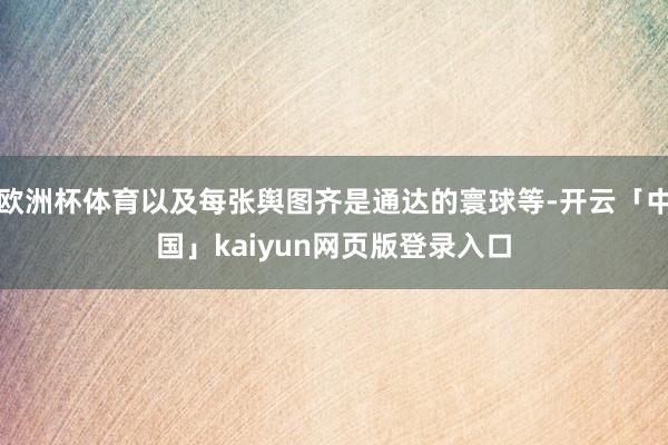 欧洲杯体育以及每张舆图齐是通达的寰球等-开云「中国」kaiyun网页版登录入口