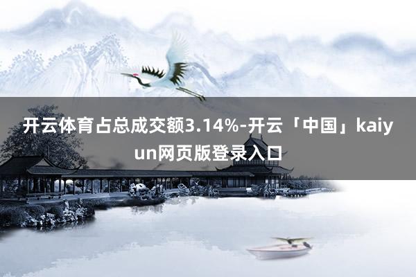 开云体育占总成交额3.14%-开云「中国」kaiyun网页版登录入口