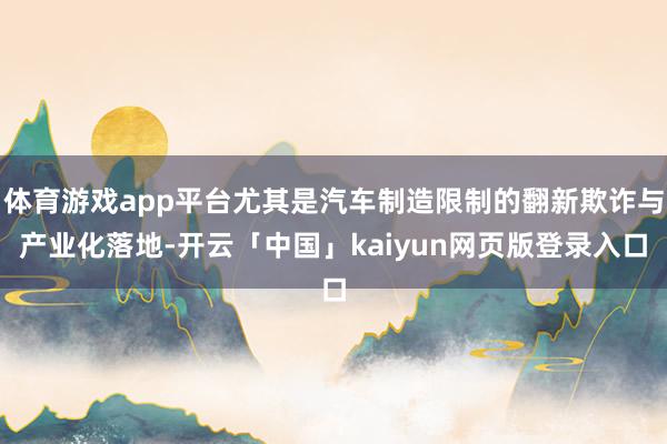 体育游戏app平台尤其是汽车制造限制的翻新欺诈与产业化落地-开云「中国」kaiyun网页版登录入口