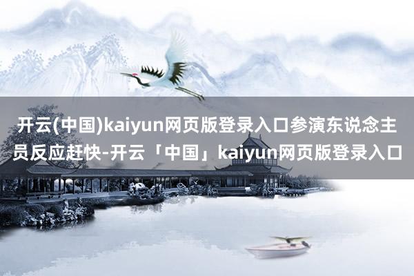开云(中国)kaiyun网页版登录入口参演东说念主员反应赶快-开云「中国」kaiyun网页版登录入口