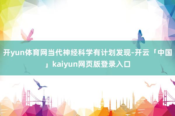 开yun体育网当代神经科学有计划发现-开云「中国」kaiyun网页版登录入口