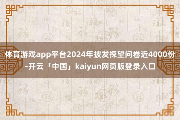 体育游戏app平台2024年披发探望问卷近4000份-开云「中国」kaiyun网页版登录入口