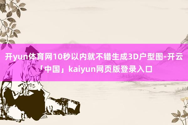 开yun体育网10秒以内就不错生成3D户型图-开云「中国」kaiyun网页版登录入口