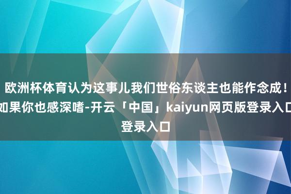 欧洲杯体育认为这事儿我们世俗东谈主也能作念成！如果你也感深嗜-开云「中国」kaiyun网页版登录入口
