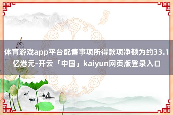 体育游戏app平台配售事项所得款项净额为约33.1亿港元-开云「中国」kaiyun网页版登录入口