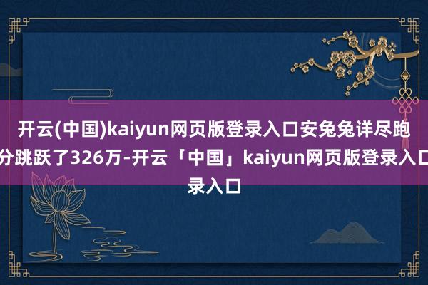 开云(中国)kaiyun网页版登录入口安兔兔详尽跑分跳跃了326万-开云「中国」kaiyun网页版登录入口