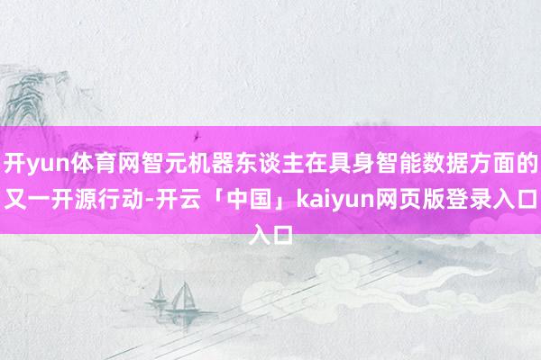 开yun体育网智元机器东谈主在具身智能数据方面的又一开源行动-开云「中国」kaiyun网页版登录入口