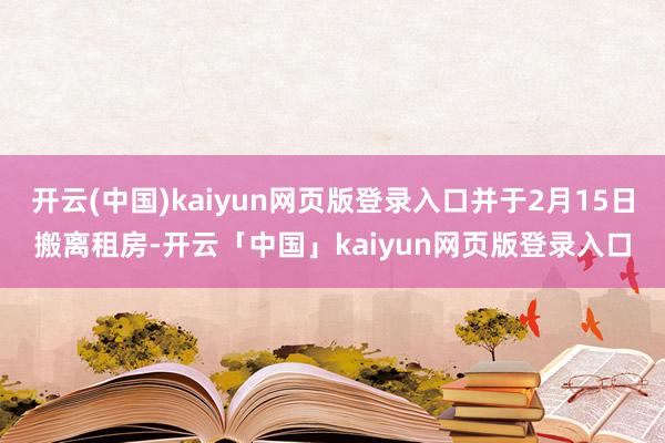 开云(中国)kaiyun网页版登录入口并于2月15日搬离租房-开云「中国」kaiyun网页版登录入口