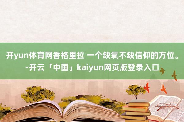 开yun体育网香格里拉 一个缺氧不缺信仰的方位。-开云「中国」kaiyun网页版登录入口