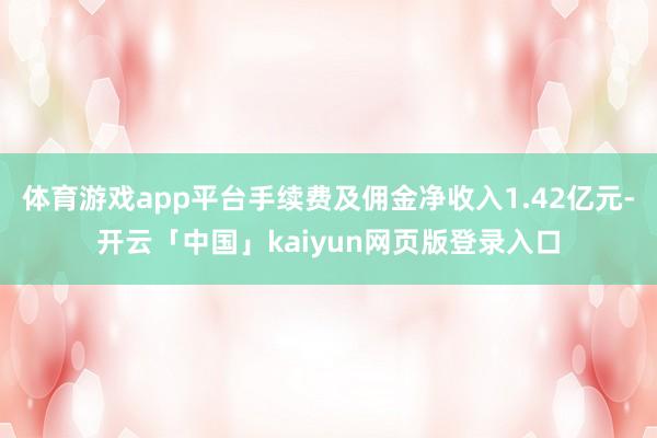 体育游戏app平台手续费及佣金净收入1.42亿元-开云「中国」kaiyun网页版登录入口