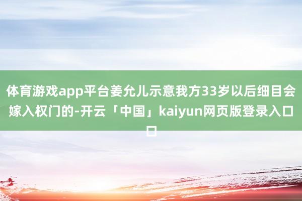 体育游戏app平台姜允儿示意我方33岁以后细目会嫁入权门的-开云「中国」kaiyun网页版登录入口