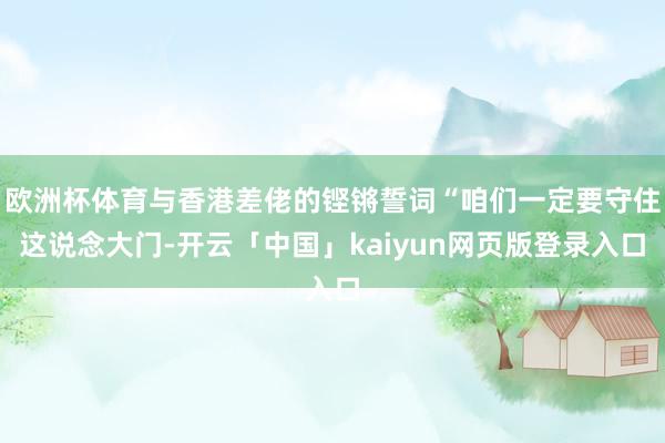 欧洲杯体育与香港差佬的铿锵誓词“咱们一定要守住这说念大门-开云「中国」kaiyun网页版登录入口